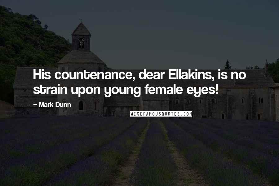 Mark Dunn Quotes: His countenance, dear Ellakins, is no strain upon young female eyes!