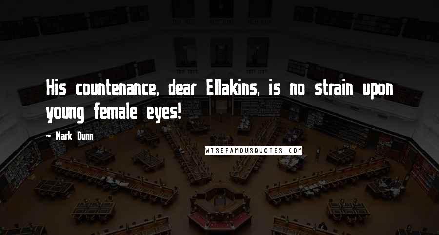 Mark Dunn Quotes: His countenance, dear Ellakins, is no strain upon young female eyes!
