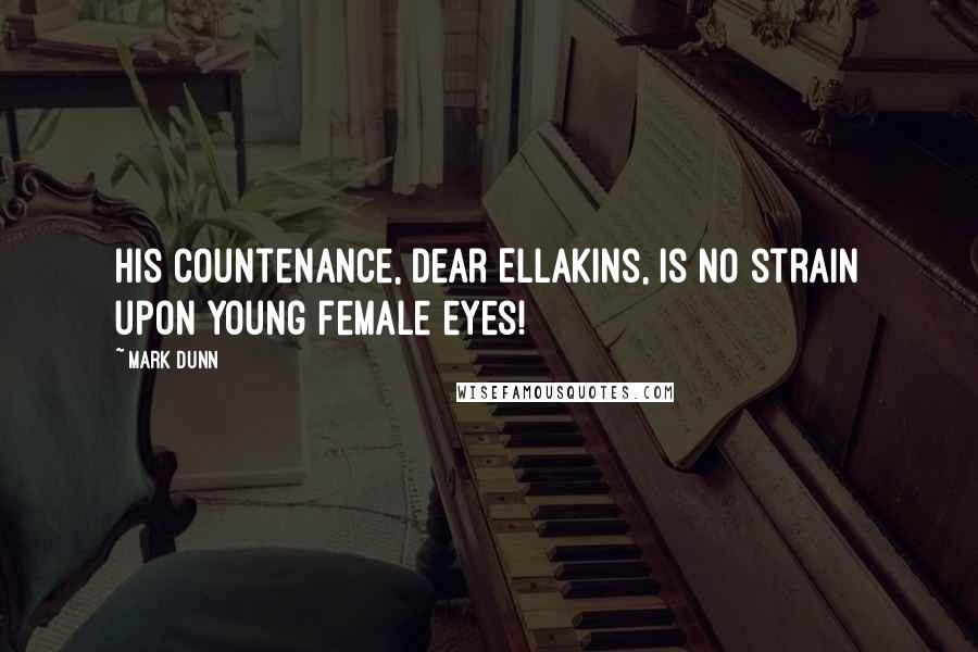 Mark Dunn Quotes: His countenance, dear Ellakins, is no strain upon young female eyes!