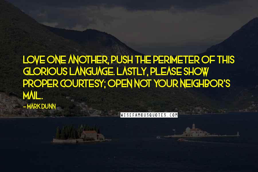 Mark Dunn Quotes: Love one another, push the perimeter of this glorious language. Lastly, please show proper courtesy; open not your neighbor's mail.