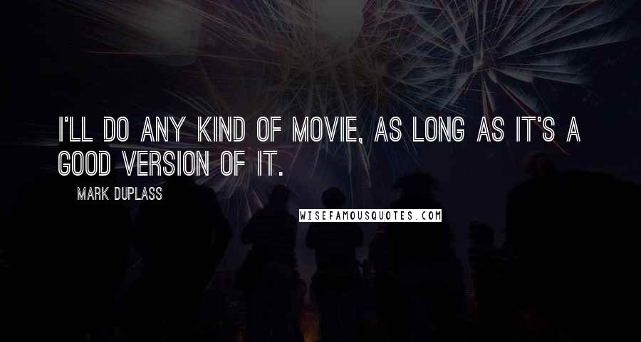 Mark Duplass Quotes: I'll do any kind of movie, as long as it's a good version of it.