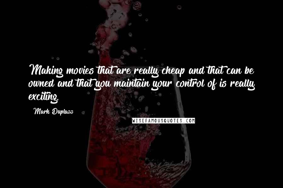 Mark Duplass Quotes: Making movies that are really cheap and that can be owned and that you maintain your control of is really exciting.