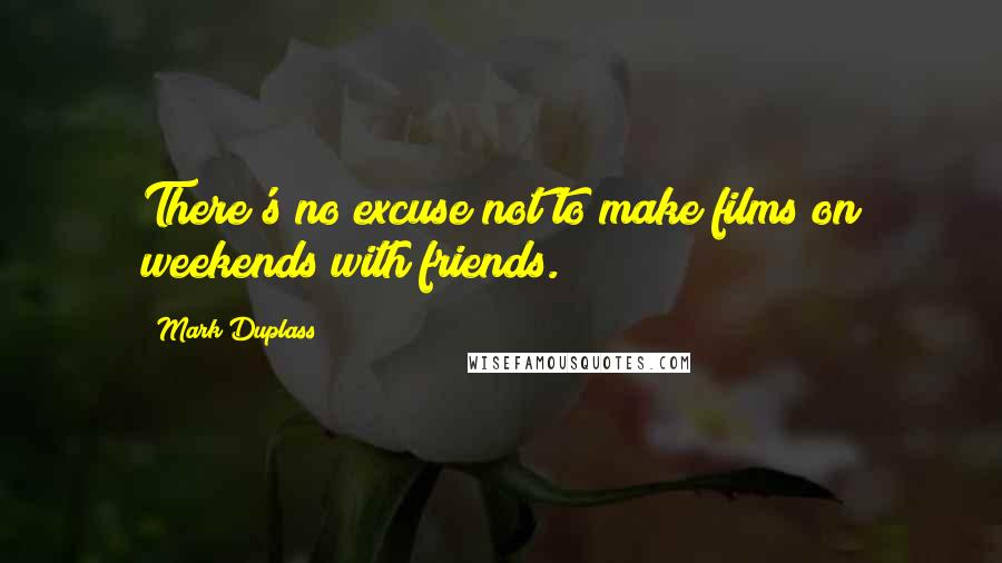 Mark Duplass Quotes: There's no excuse not to make films on weekends with friends.