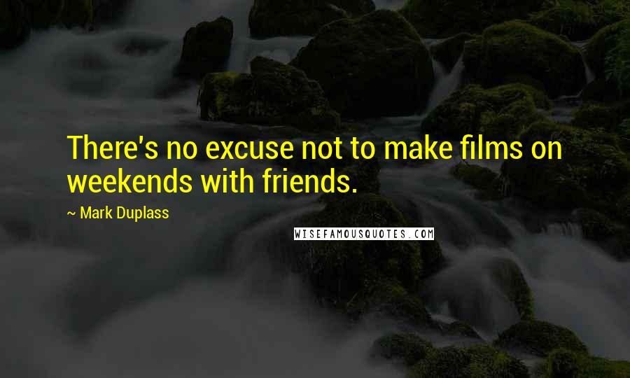 Mark Duplass Quotes: There's no excuse not to make films on weekends with friends.