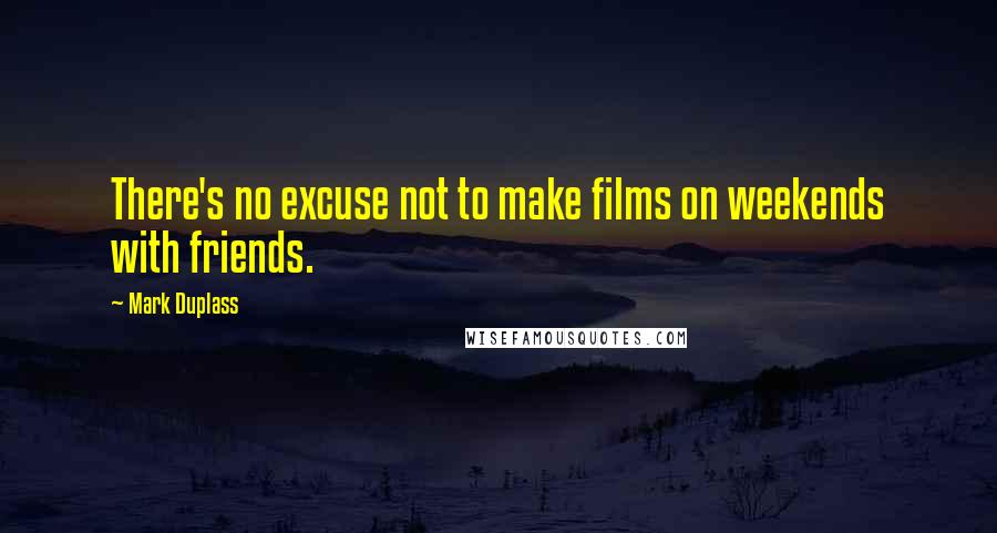 Mark Duplass Quotes: There's no excuse not to make films on weekends with friends.