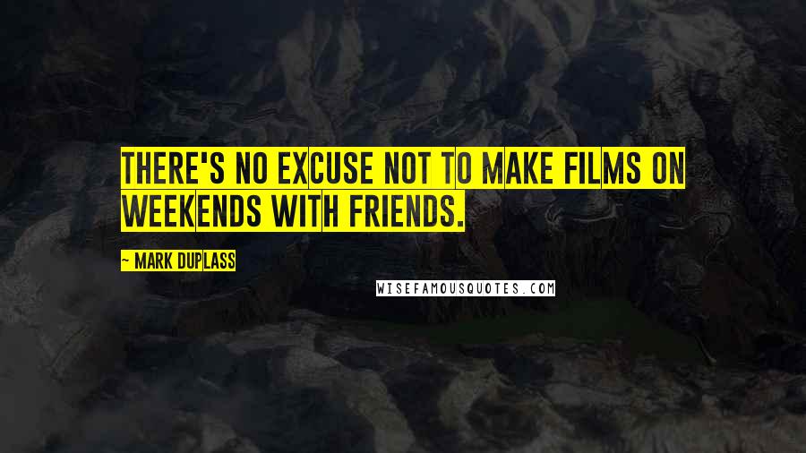 Mark Duplass Quotes: There's no excuse not to make films on weekends with friends.