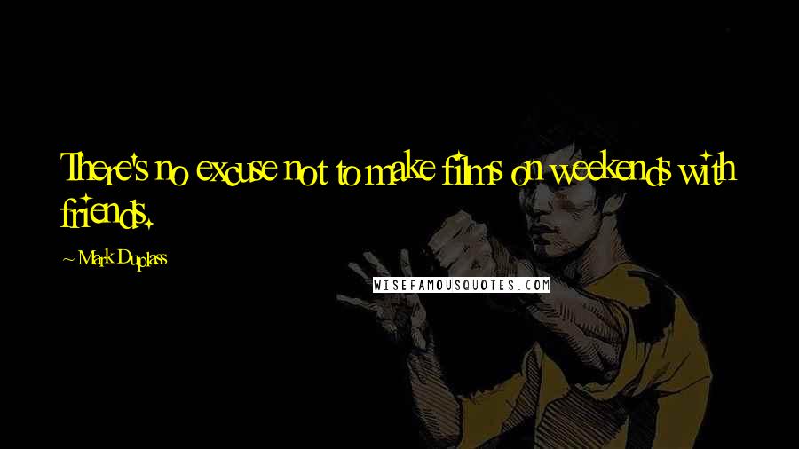 Mark Duplass Quotes: There's no excuse not to make films on weekends with friends.