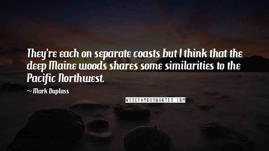 Mark Duplass Quotes: They're each on separate coasts but I think that the deep Maine woods shares some similarities to the Pacific Northwest.