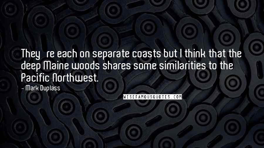 Mark Duplass Quotes: They're each on separate coasts but I think that the deep Maine woods shares some similarities to the Pacific Northwest.