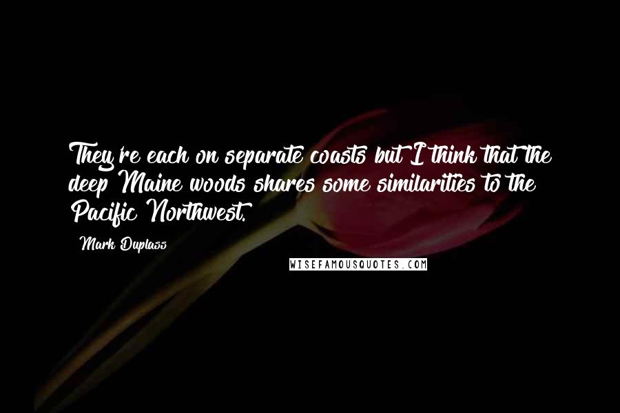 Mark Duplass Quotes: They're each on separate coasts but I think that the deep Maine woods shares some similarities to the Pacific Northwest.