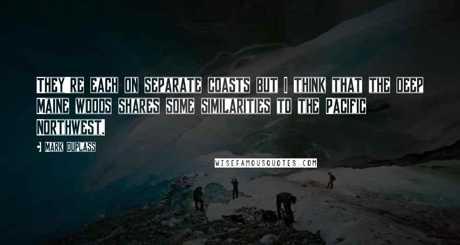 Mark Duplass Quotes: They're each on separate coasts but I think that the deep Maine woods shares some similarities to the Pacific Northwest.
