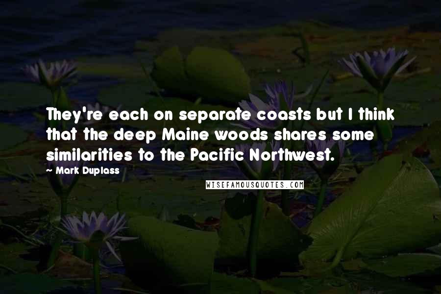 Mark Duplass Quotes: They're each on separate coasts but I think that the deep Maine woods shares some similarities to the Pacific Northwest.