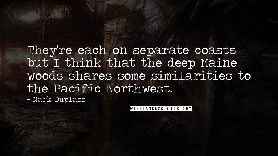 Mark Duplass Quotes: They're each on separate coasts but I think that the deep Maine woods shares some similarities to the Pacific Northwest.
