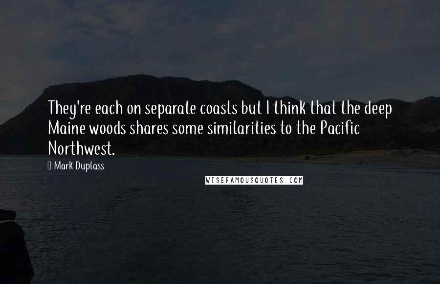 Mark Duplass Quotes: They're each on separate coasts but I think that the deep Maine woods shares some similarities to the Pacific Northwest.