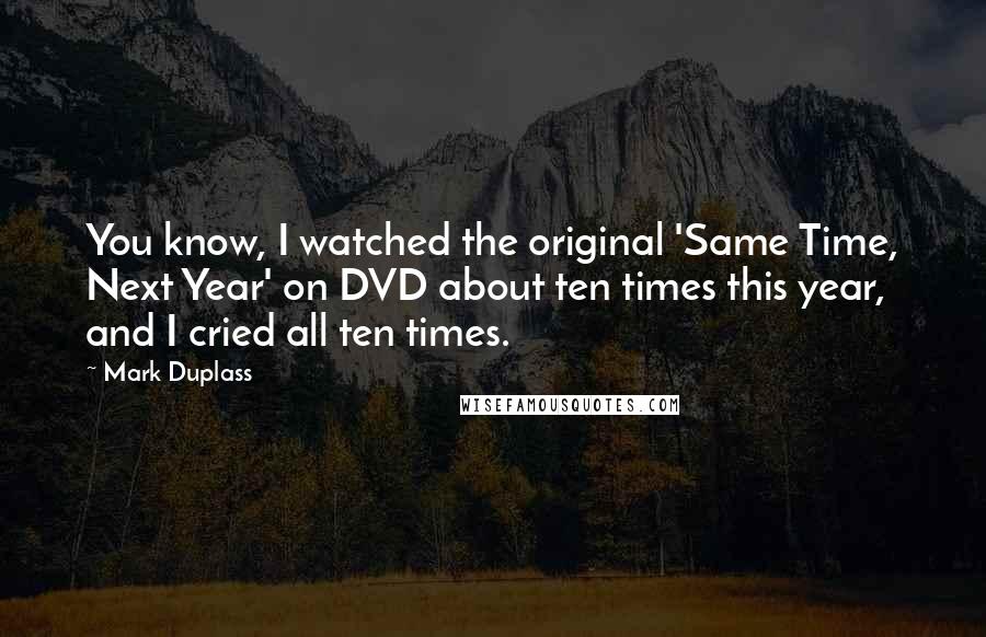 Mark Duplass Quotes: You know, I watched the original 'Same Time, Next Year' on DVD about ten times this year, and I cried all ten times.