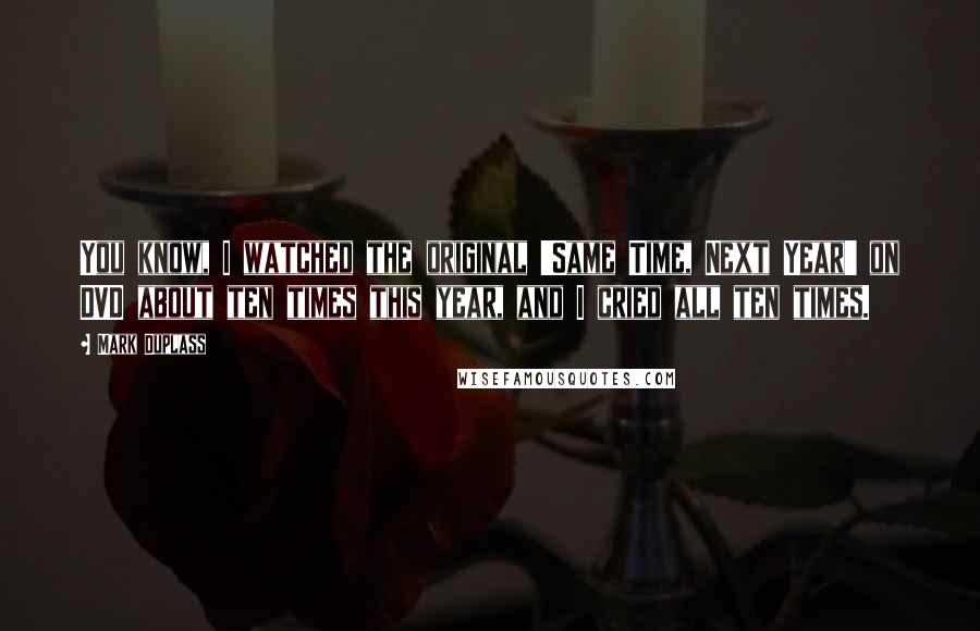 Mark Duplass Quotes: You know, I watched the original 'Same Time, Next Year' on DVD about ten times this year, and I cried all ten times.