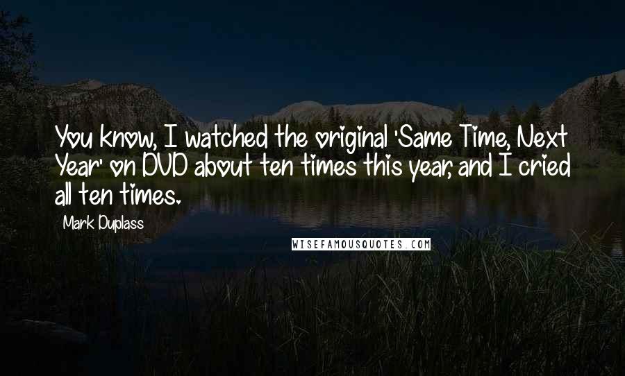 Mark Duplass Quotes: You know, I watched the original 'Same Time, Next Year' on DVD about ten times this year, and I cried all ten times.