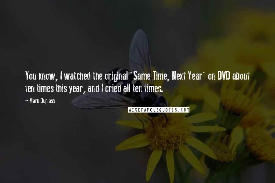 Mark Duplass Quotes: You know, I watched the original 'Same Time, Next Year' on DVD about ten times this year, and I cried all ten times.