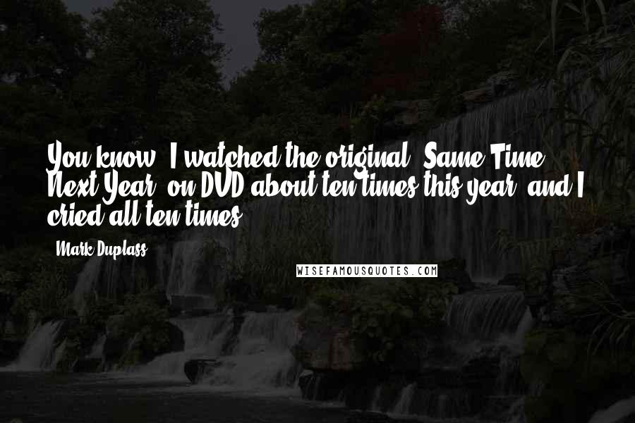 Mark Duplass Quotes: You know, I watched the original 'Same Time, Next Year' on DVD about ten times this year, and I cried all ten times.