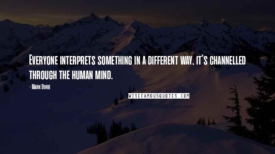 Mark Durie Quotes: Everyone interprets something in a different way, it's channelled through the human mind.