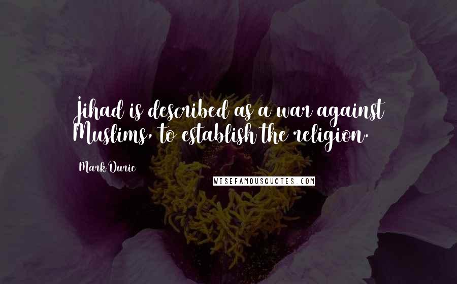 Mark Durie Quotes: Jihad is described as a war against Muslims, to establish the religion.