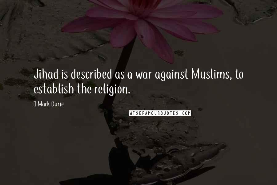 Mark Durie Quotes: Jihad is described as a war against Muslims, to establish the religion.