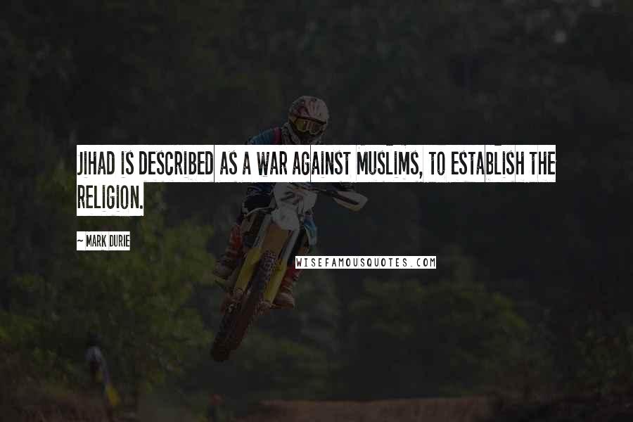 Mark Durie Quotes: Jihad is described as a war against Muslims, to establish the religion.