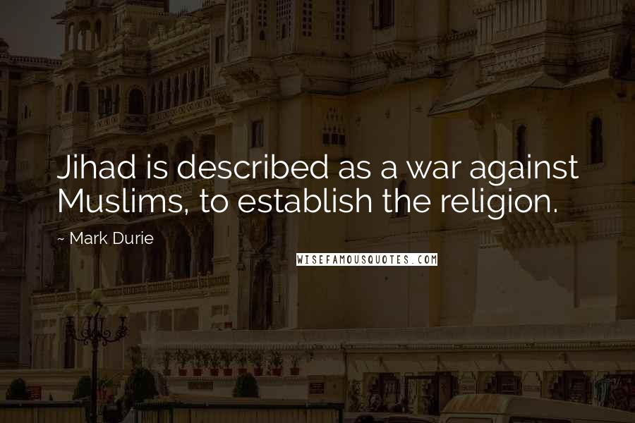 Mark Durie Quotes: Jihad is described as a war against Muslims, to establish the religion.