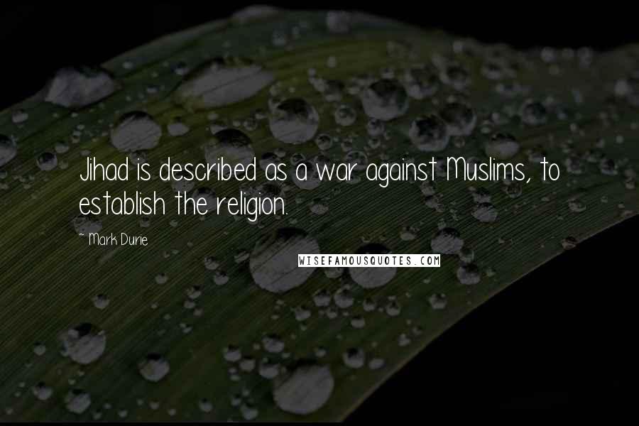 Mark Durie Quotes: Jihad is described as a war against Muslims, to establish the religion.