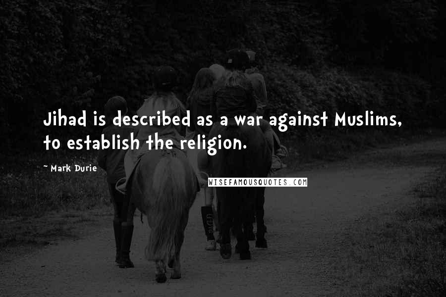 Mark Durie Quotes: Jihad is described as a war against Muslims, to establish the religion.