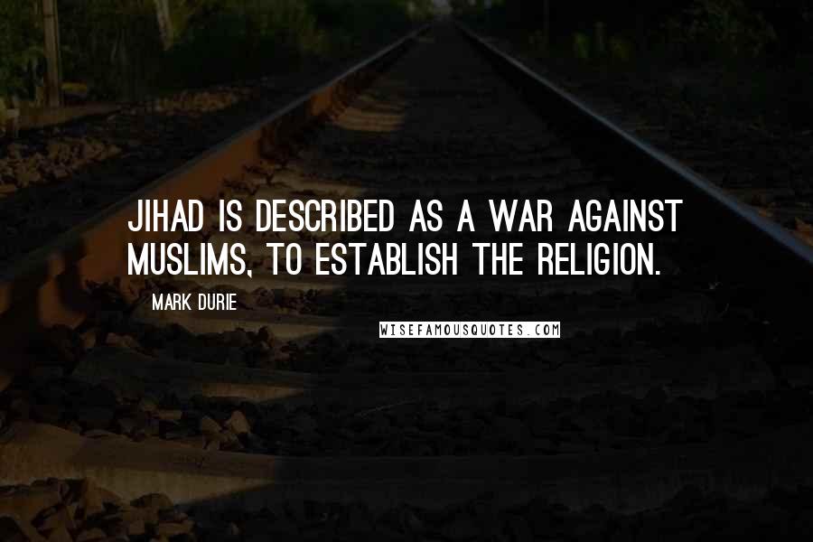 Mark Durie Quotes: Jihad is described as a war against Muslims, to establish the religion.