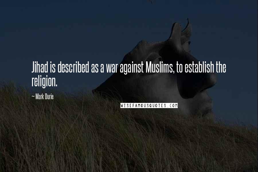 Mark Durie Quotes: Jihad is described as a war against Muslims, to establish the religion.