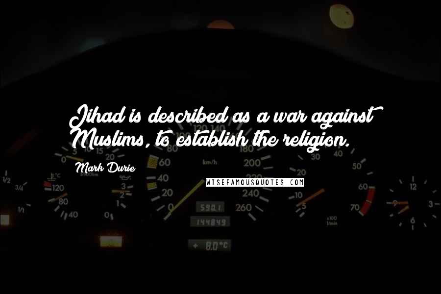 Mark Durie Quotes: Jihad is described as a war against Muslims, to establish the religion.