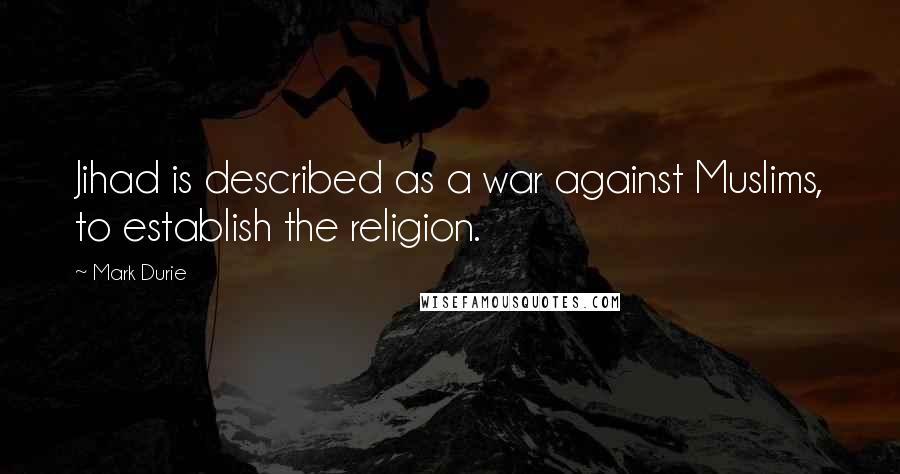 Mark Durie Quotes: Jihad is described as a war against Muslims, to establish the religion.