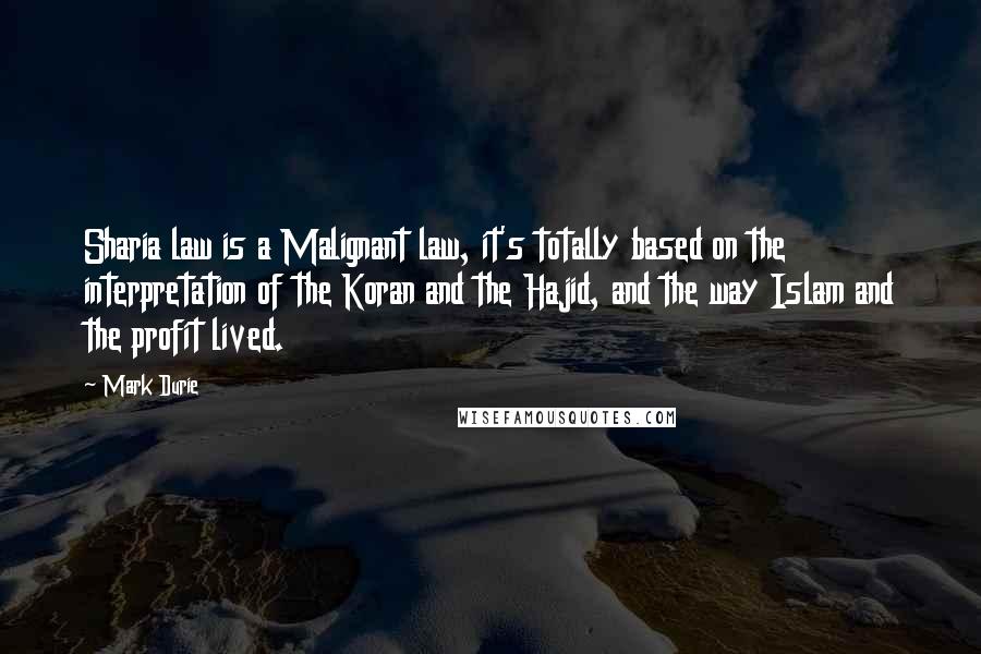 Mark Durie Quotes: Sharia law is a Malignant law, it's totally based on the interpretation of the Koran and the Hajid, and the way Islam and the profit lived.