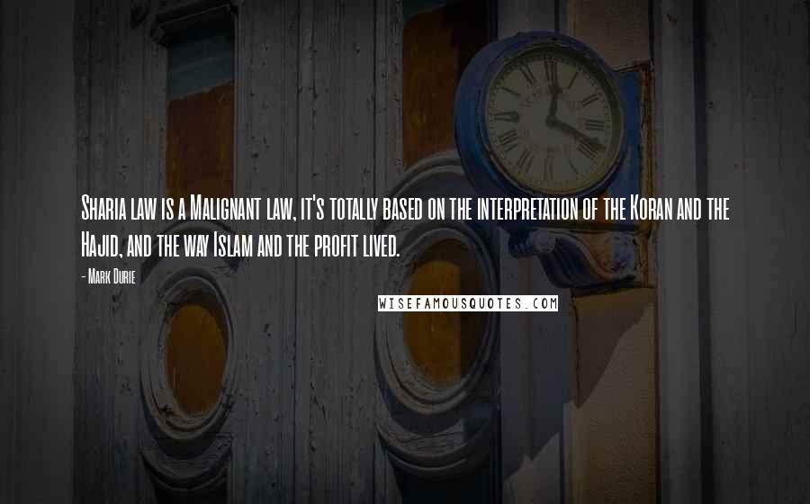 Mark Durie Quotes: Sharia law is a Malignant law, it's totally based on the interpretation of the Koran and the Hajid, and the way Islam and the profit lived.