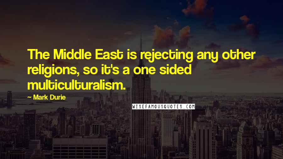 Mark Durie Quotes: The Middle East is rejecting any other religions, so it's a one sided multiculturalism.