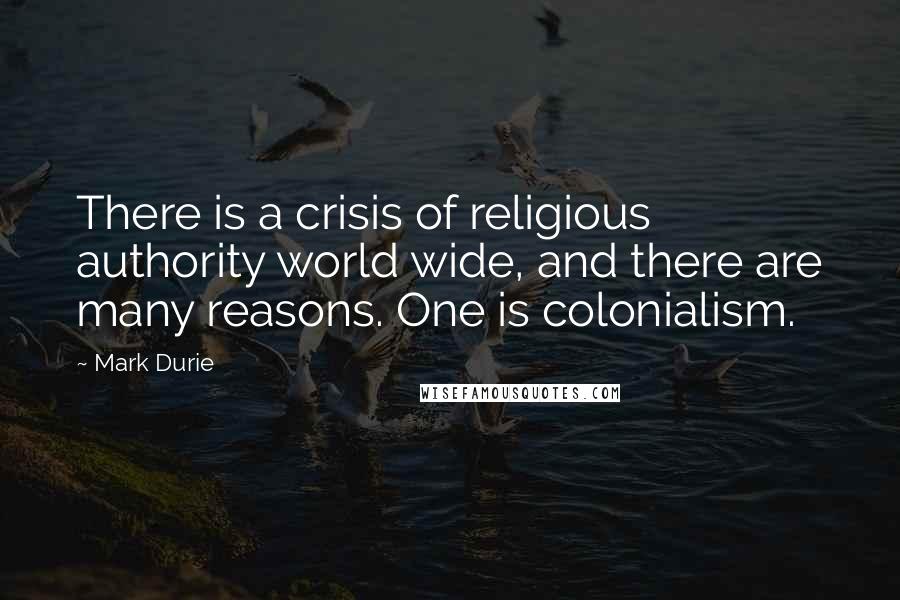 Mark Durie Quotes: There is a crisis of religious authority world wide, and there are many reasons. One is colonialism.