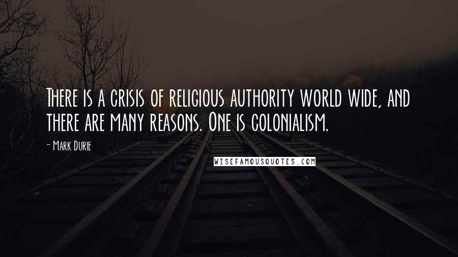 Mark Durie Quotes: There is a crisis of religious authority world wide, and there are many reasons. One is colonialism.