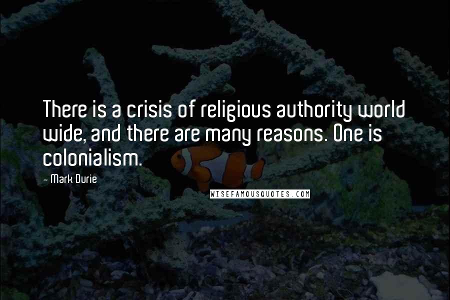 Mark Durie Quotes: There is a crisis of religious authority world wide, and there are many reasons. One is colonialism.