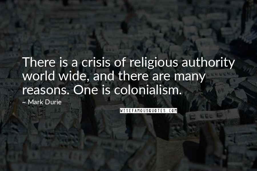 Mark Durie Quotes: There is a crisis of religious authority world wide, and there are many reasons. One is colonialism.