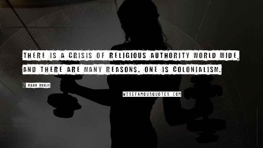 Mark Durie Quotes: There is a crisis of religious authority world wide, and there are many reasons. One is colonialism.