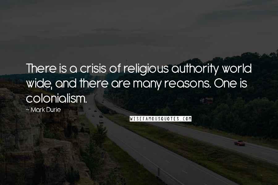 Mark Durie Quotes: There is a crisis of religious authority world wide, and there are many reasons. One is colonialism.
