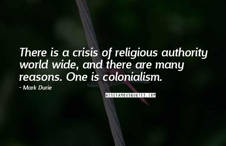 Mark Durie Quotes: There is a crisis of religious authority world wide, and there are many reasons. One is colonialism.