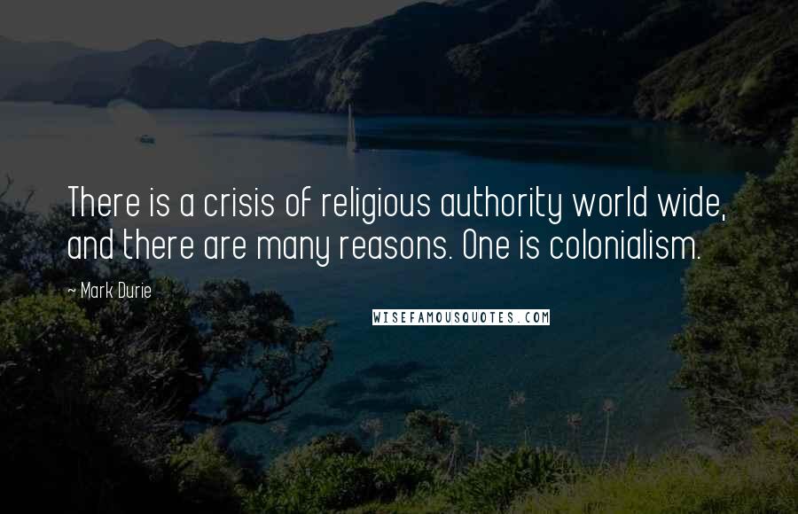 Mark Durie Quotes: There is a crisis of religious authority world wide, and there are many reasons. One is colonialism.