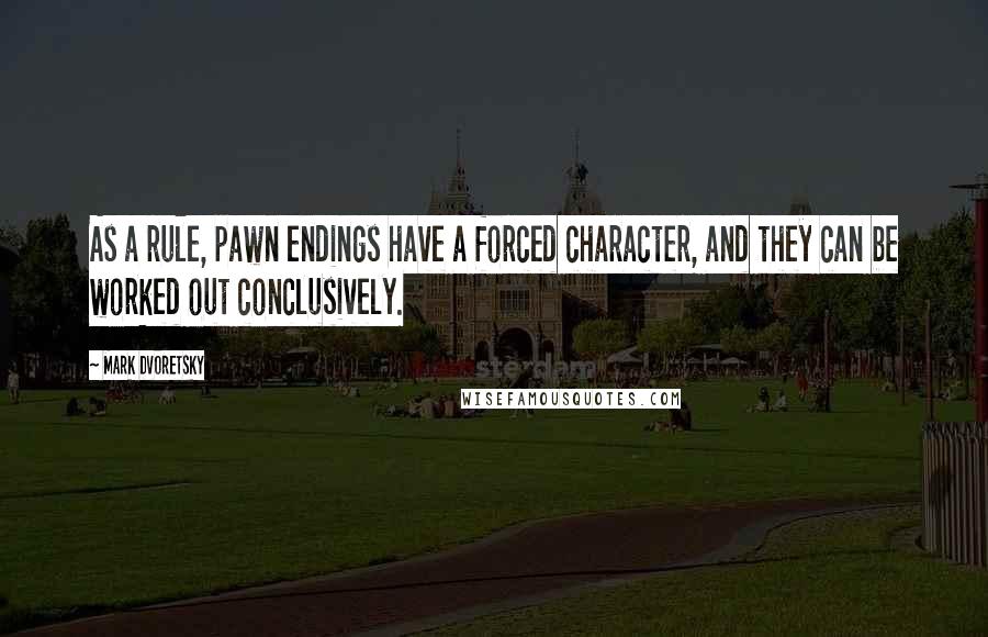 Mark Dvoretsky Quotes: As a rule, pawn endings have a forced character, and they can be worked out conclusively.