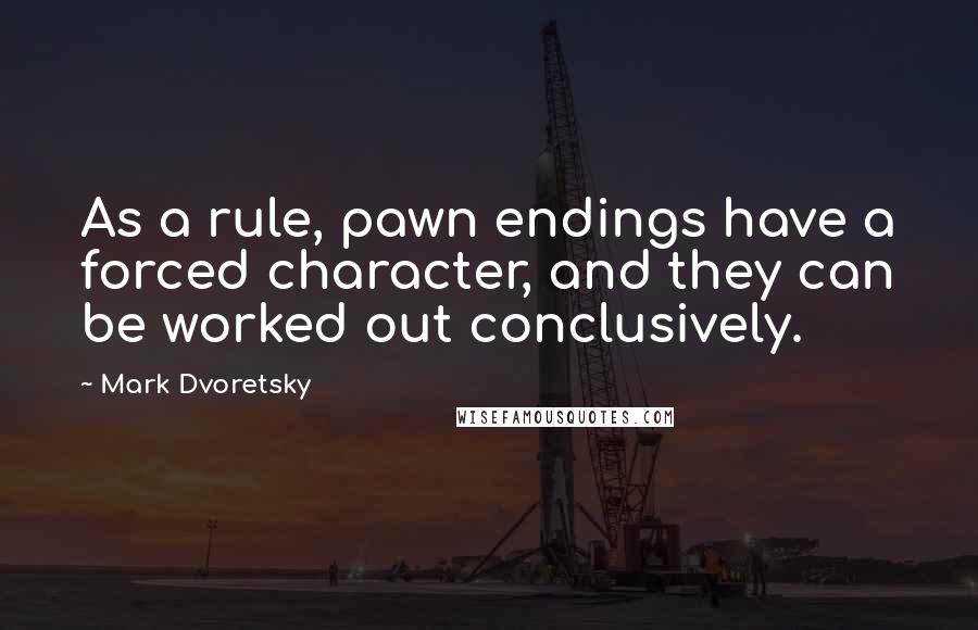 Mark Dvoretsky Quotes: As a rule, pawn endings have a forced character, and they can be worked out conclusively.