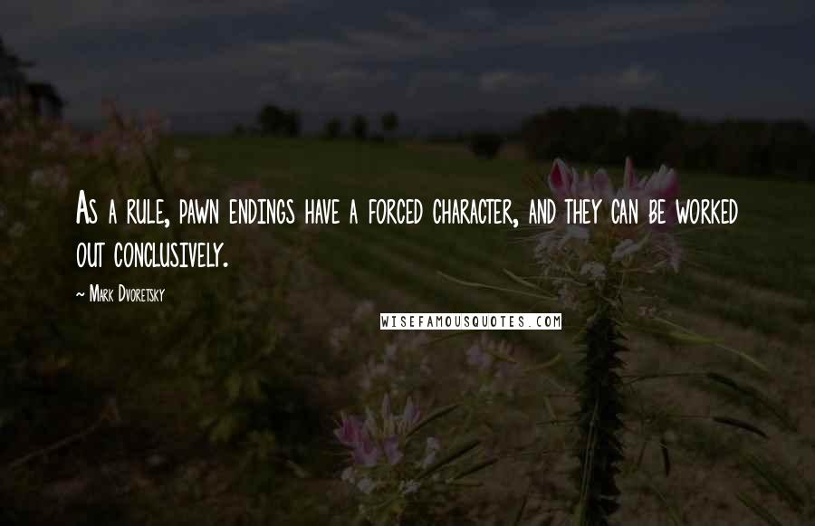 Mark Dvoretsky Quotes: As a rule, pawn endings have a forced character, and they can be worked out conclusively.