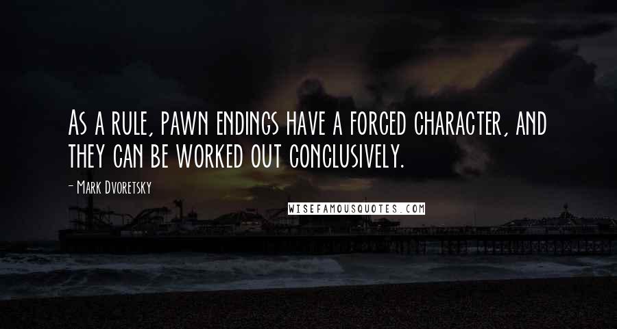 Mark Dvoretsky Quotes: As a rule, pawn endings have a forced character, and they can be worked out conclusively.