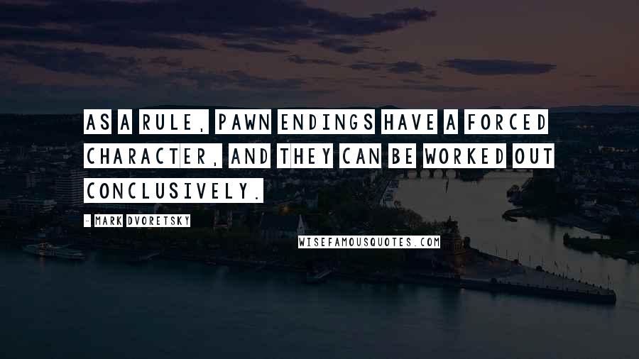 Mark Dvoretsky Quotes: As a rule, pawn endings have a forced character, and they can be worked out conclusively.
